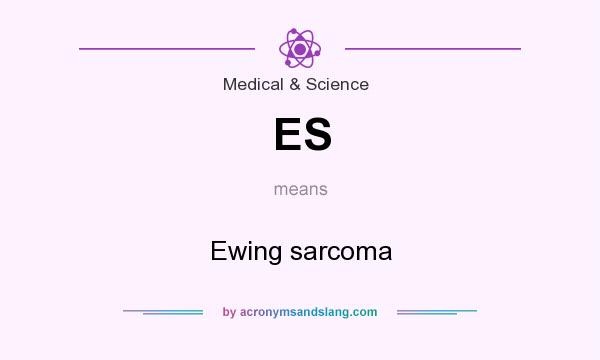 What does ES mean? It stands for Ewing sarcoma