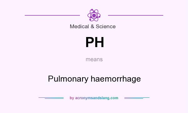 What does PH mean? It stands for Pulmonary haemorrhage