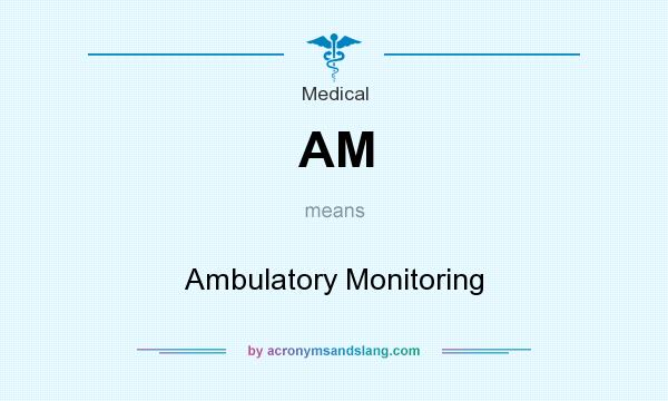What does AM mean? It stands for Ambulatory Monitoring