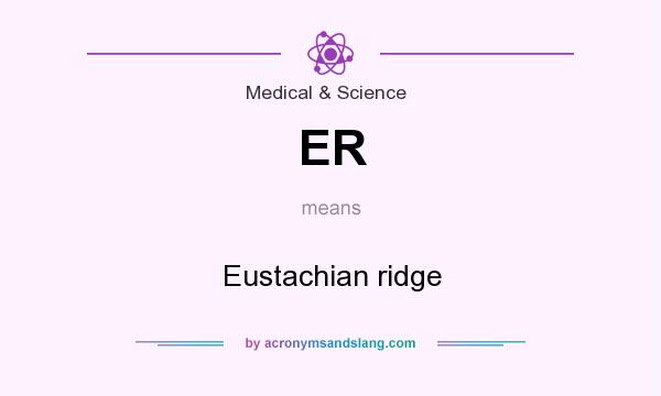 What does ER mean? It stands for Eustachian ridge