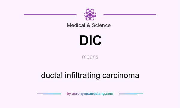 What does DIC mean? It stands for ductal infiltrating carcinoma