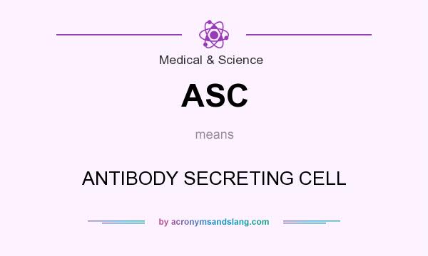What does ASC mean? It stands for ANTIBODY SECRETING CELL