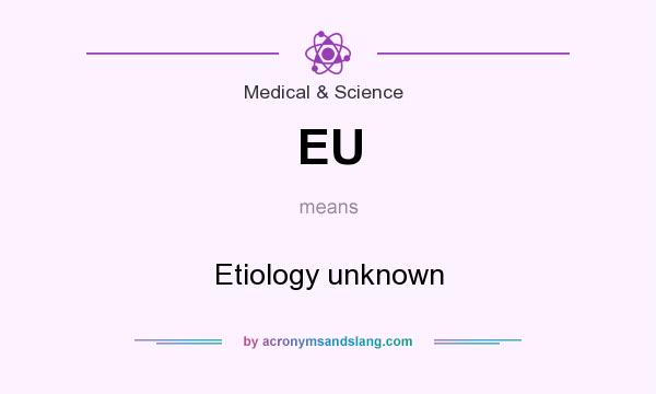 What does EU mean? It stands for Etiology unknown