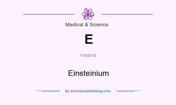 What does E mean? It stands for Einsteinium