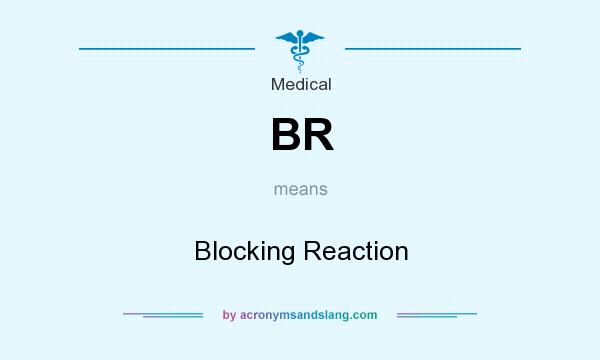 What does BR mean? It stands for Blocking Reaction