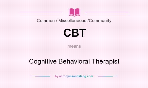 What does CBT mean? It stands for Cognitive Behavioral Therapist