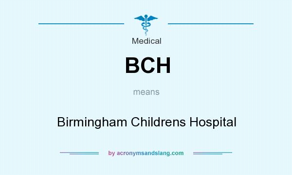 What does BCH mean? It stands for Birmingham Childrens Hospital