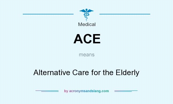 What does ACE mean? It stands for Alternative Care for the Elderly