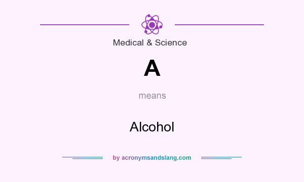 What does A mean? It stands for Alcohol