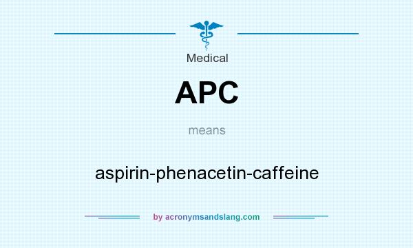 What does APC mean? It stands for aspirin-phenacetin-caffeine