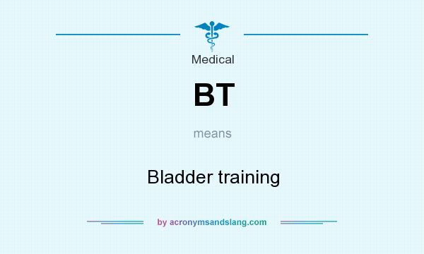 What does BT mean? It stands for Bladder training