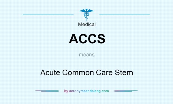 What does ACCS mean? It stands for Acute Common Care Stem