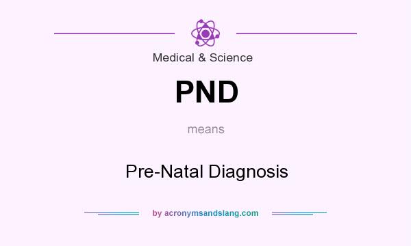 What does PND mean? It stands for Pre-Natal Diagnosis
