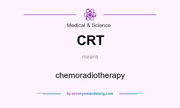 What does CRT mean? It stands for chemoradiotherapy