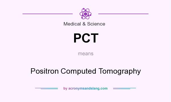 What does PCT mean? It stands for Positron Computed Tomography
