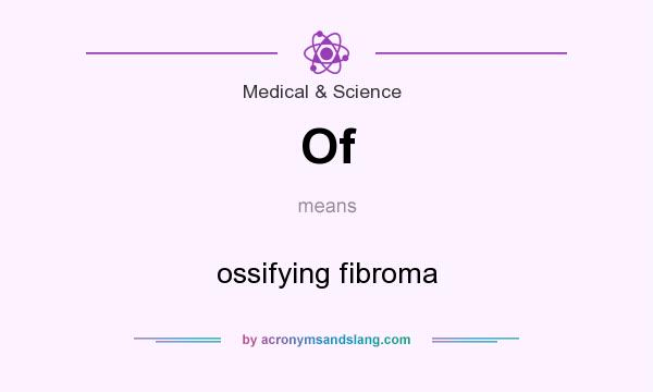 What does Of mean? It stands for ossifying fibroma