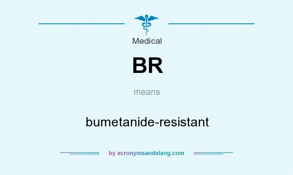 What does BR mean? It stands for bumetanide-resistant