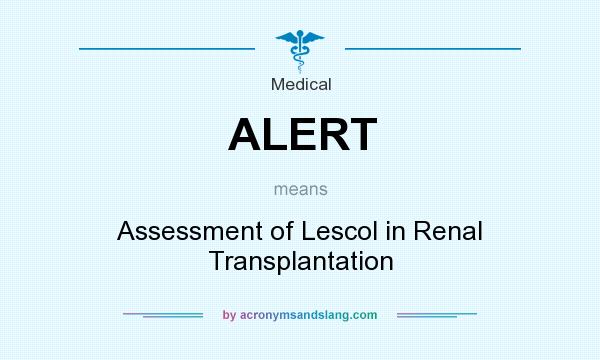 What does ALERT mean? It stands for Assessment of Lescol in Renal Transplantation