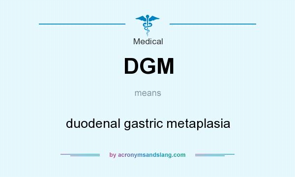 What does DGM mean? It stands for duodenal gastric metaplasia