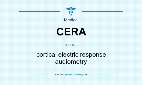 What does CERA mean? It stands for cortical electric response audiometry