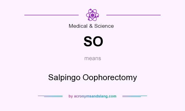 What does SO mean? It stands for Salpingo Oophorectomy