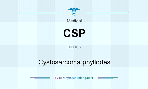 What does CSP mean? It stands for Cystosarcoma phyllodes