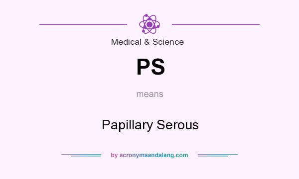 What does PS mean? It stands for Papillary Serous