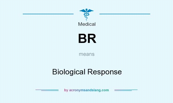 What does BR mean? It stands for Biological Response