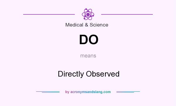 What does DO mean? It stands for Directly Observed