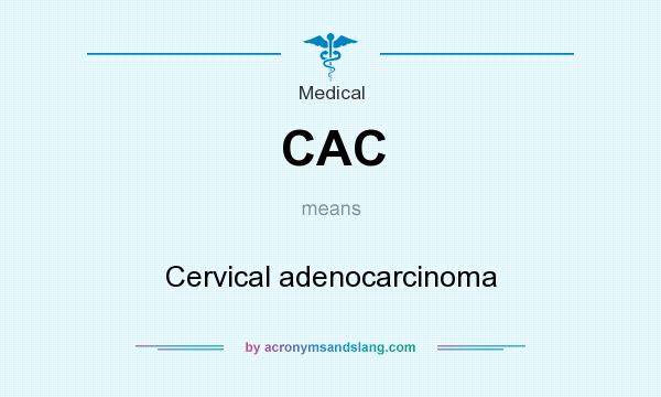 What does CAC mean? It stands for Cervical adenocarcinoma