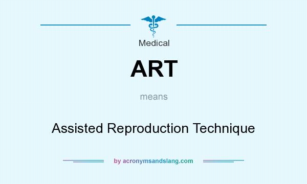 What does ART mean? It stands for Assisted Reproduction Technique