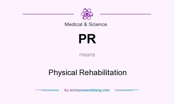 What does PR mean? It stands for Physical Rehabilitation