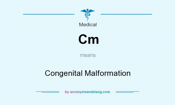 What does Cm mean? It stands for Congenital Malformation