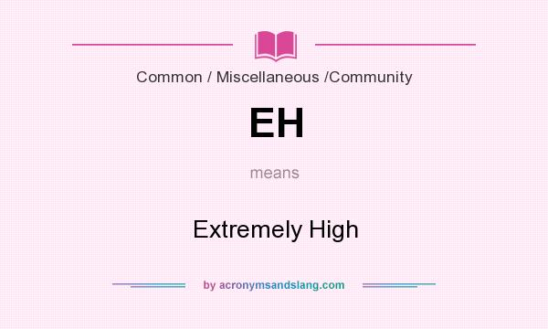 What does EH mean? It stands for Extremely High