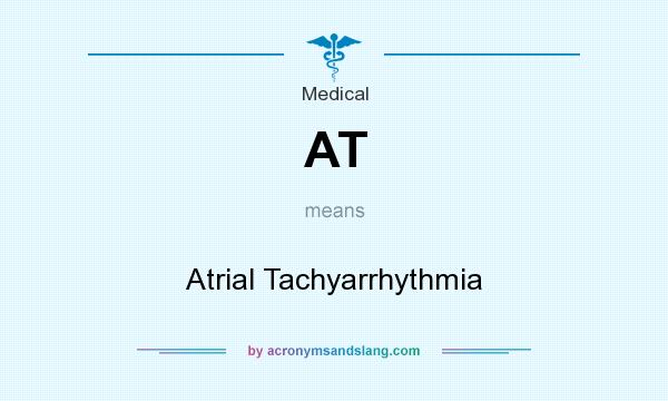 What does AT mean? It stands for Atrial Tachyarrhythmia