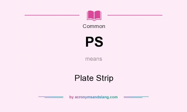 What does PS mean? It stands for Plate Strip