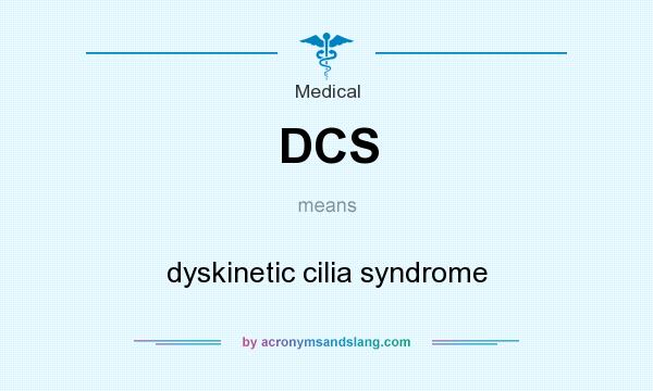 What does DCS mean? It stands for dyskinetic cilia syndrome