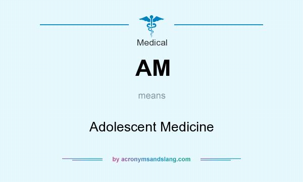 What does AM mean? It stands for Adolescent Medicine