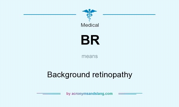 What does BR mean? It stands for Background retinopathy