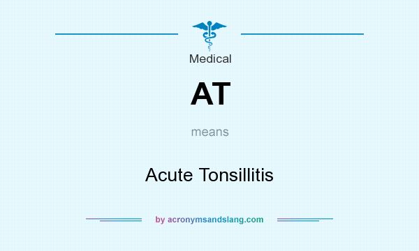 What does AT mean? It stands for Acute Tonsillitis