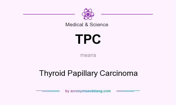 What does TPC mean? It stands for Thyroid Papillary Carcinoma