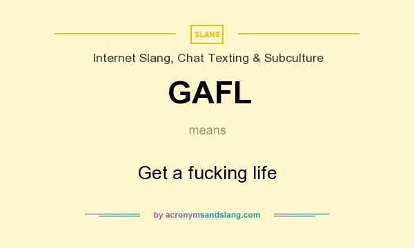 What does GAFL mean? It stands for Get a fucking life