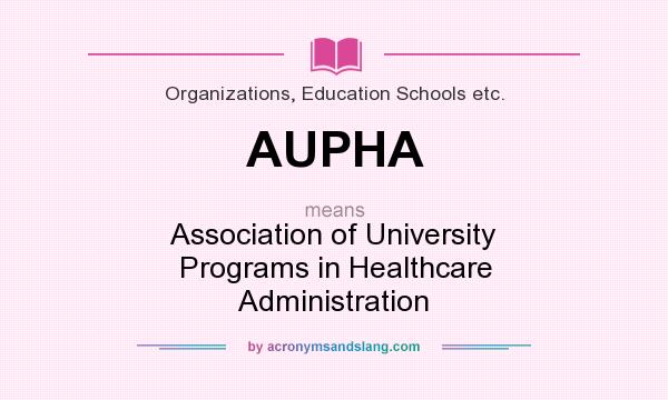 What does AUPHA mean? It stands for Association of University Programs in Healthcare Administration
