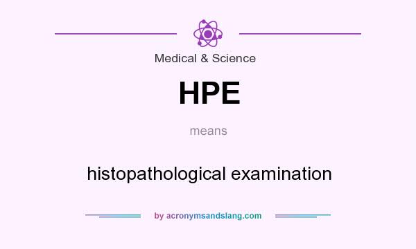 What does HPE mean? It stands for histopathological examination