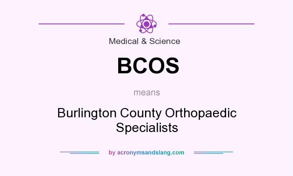 What does BCOS mean? It stands for Burlington County Orthopaedic Specialists