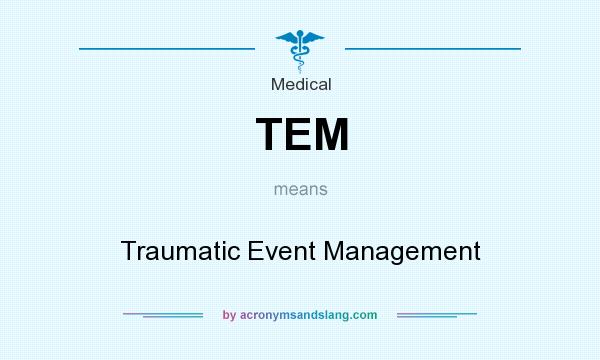 What does TEM mean? It stands for Traumatic Event Management