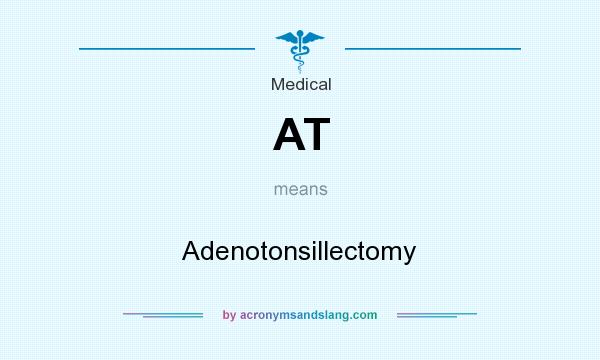 What does AT mean? It stands for Adenotonsillectomy