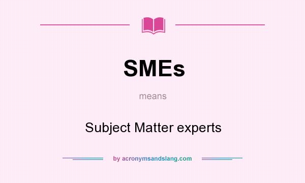 What does SMEs mean? It stands for Subject Matter experts