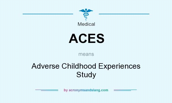 What does ACES mean? It stands for Adverse Childhood Experiences Study