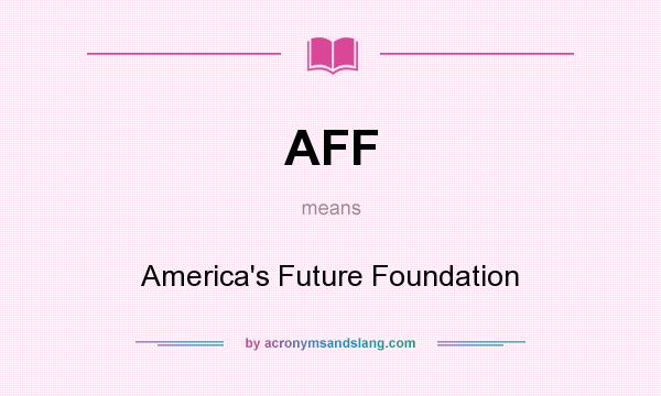 What does AFF mean? It stands for America`s Future Foundation
